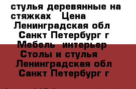 стулья деревянные на стяжках › Цена ­ 7 500 - Ленинградская обл., Санкт-Петербург г. Мебель, интерьер » Столы и стулья   . Ленинградская обл.,Санкт-Петербург г.